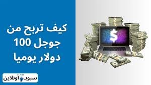 كيف تربح من جوجل 100 دولار يوميا (أفضل الطرق ربحاً)