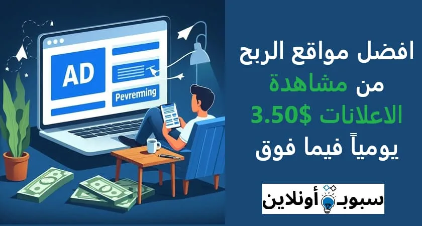 افضل مواقع الربح من مشاهدة الاعلانات $3.50 يومياً فيما فوق