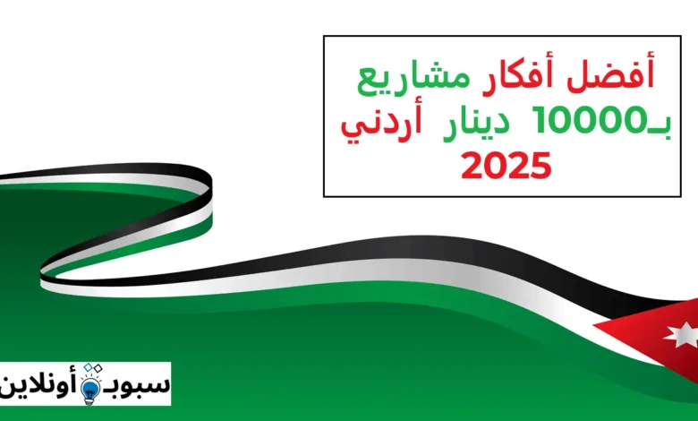 أفكار مشاريع ب 10000 دينار أردني 2025