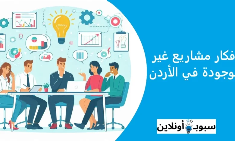 أفكار مشاريع غير موجودة في الأردن 2025