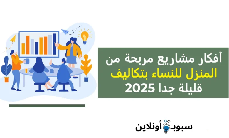 أفكار مشاريع مربحة من المنزل للنساء بتكاليف قليلة جدا 2025