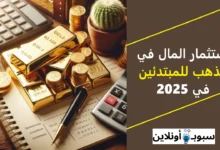 كيفية استثمار المال في الذهب للمبتدئين في 2025