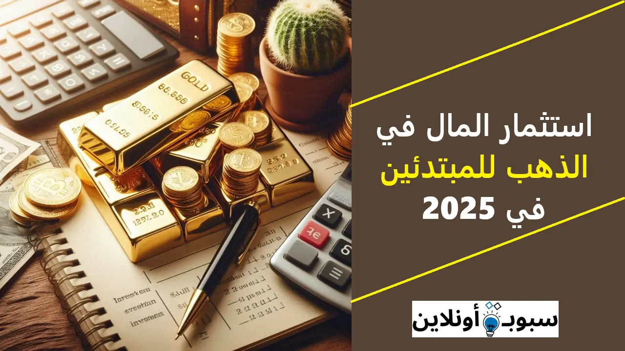 كيفية استثمار المال في الذهب للمبتدئين في 2025