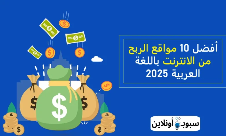 افضل 10 مواقع الربح من الانترنت باللغة العربية 2025 (دليلك الشامل للربح من المنزل)